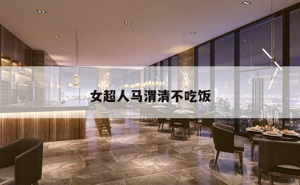 女超人马渭清不吃饭