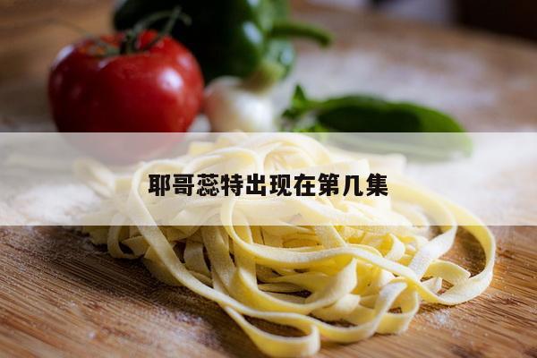 耶哥蕊特出现在第几集