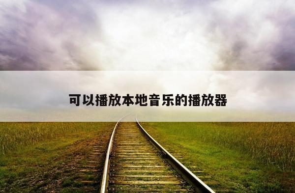 可以播放本地音乐的播放器