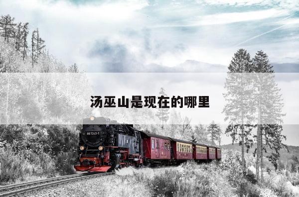 汤巫山是现在的哪里