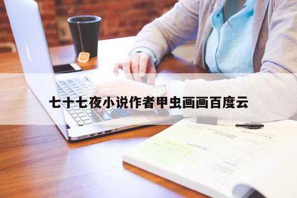七十七夜小说作者甲虫画画百度云