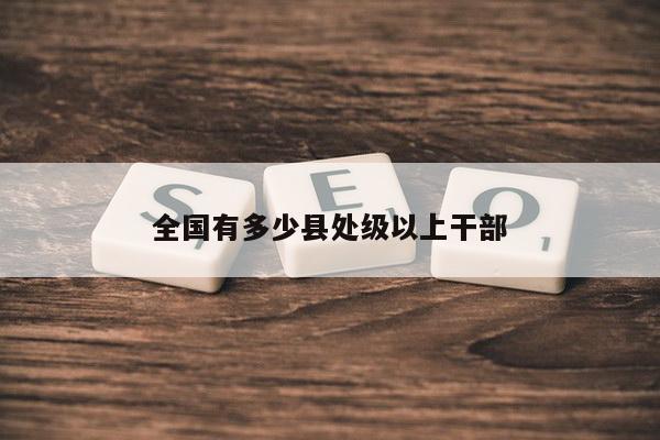 全国有多少县处级以上干部