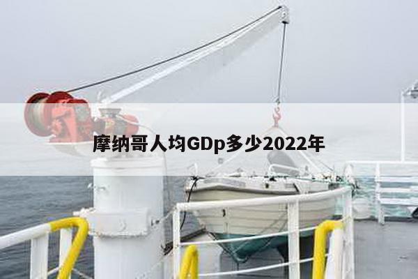 摩纳哥人均GDp多少2022年