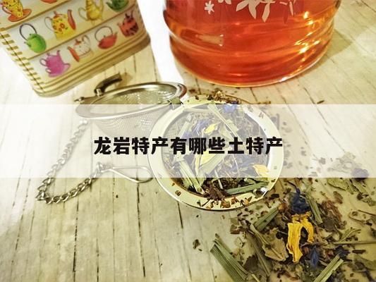 龙岩特产有哪些土特产