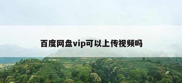 百度网盘vip可以上传视频吗