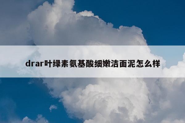drar叶绿素氨基酸细嫩洁面泥怎么样