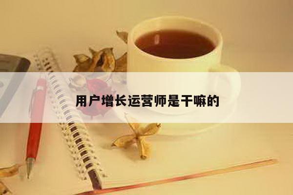 用户增长运营师是干嘛的
